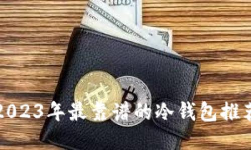 2023年最靠谱的冷钱包推荐